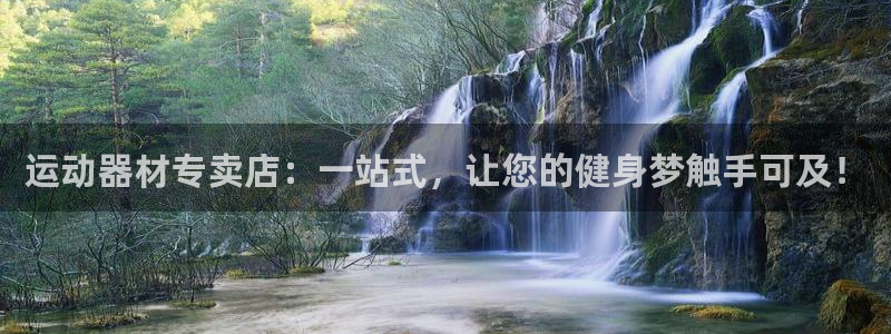 凯捷体育娱乐首页网站大全：运动器材专卖店：一站式，让