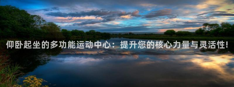 凯捷体育集团官网首页：仰卧起坐的多功能运动中心：提升