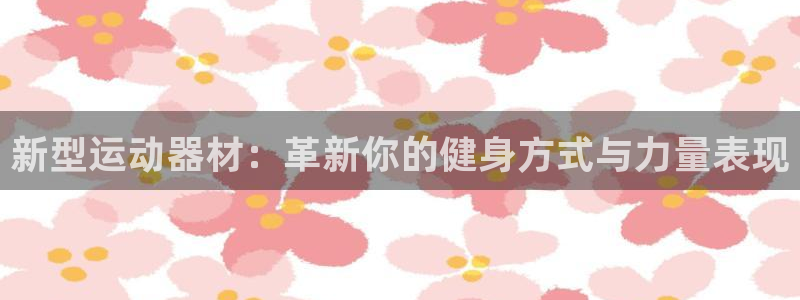 凯捷体育娱乐下载：新型运动器材：革新你的健身方式与力