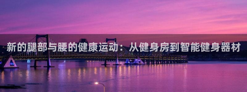 凯捷体育招商电话号码：新的腿部与腰的健康运动：从健身