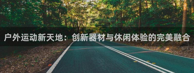 凯捷体育平台注册流程视频：户外运动新天地：创新器材与