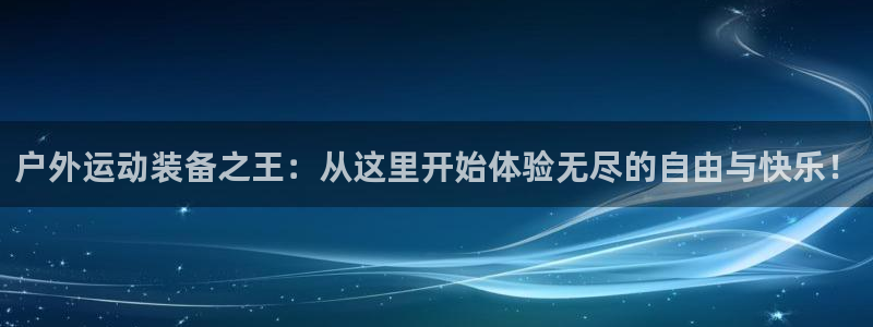凯捷体育娱乐首页网站大全：户外运动装备之王：从这里开