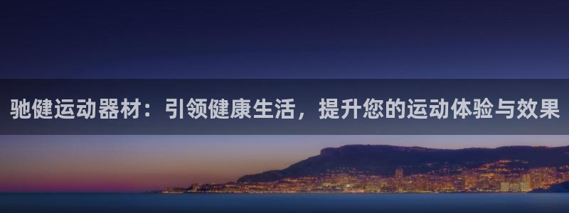 凯捷体育娱乐代理怎么样：驰健运动器材：引领健康生活，