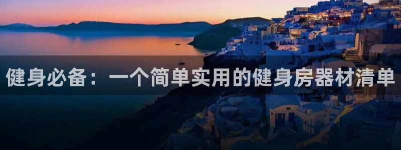 凯捷体育集团E.ON：健身必备：一个简单实用的健身房器材清单
