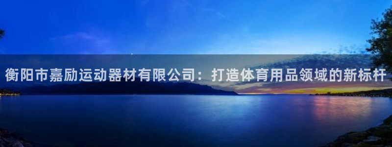 凯捷体育集团官网网址：衡阳市嘉励运动器材有限公司：打