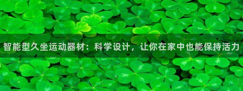凯捷体育集团：智能型久坐运动器材：科学设计，让你在家