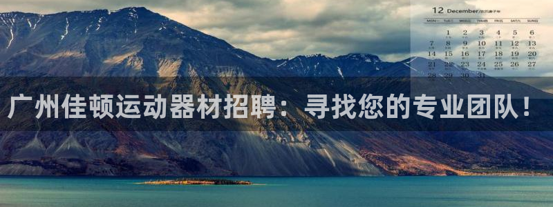凯捷体育娱乐是那个系列的台子：广州佳顿运动器材招聘：