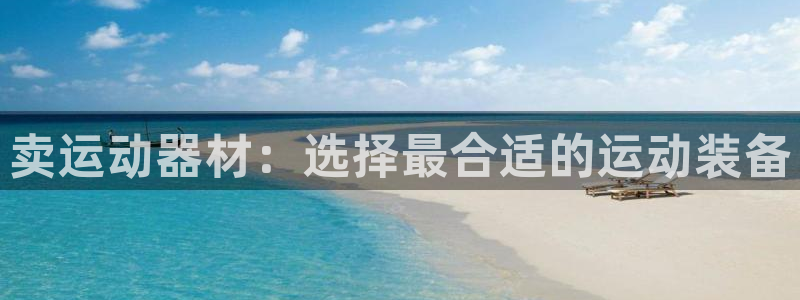 凯捷体育官网：卖运动器材：选择最合适的运动装备