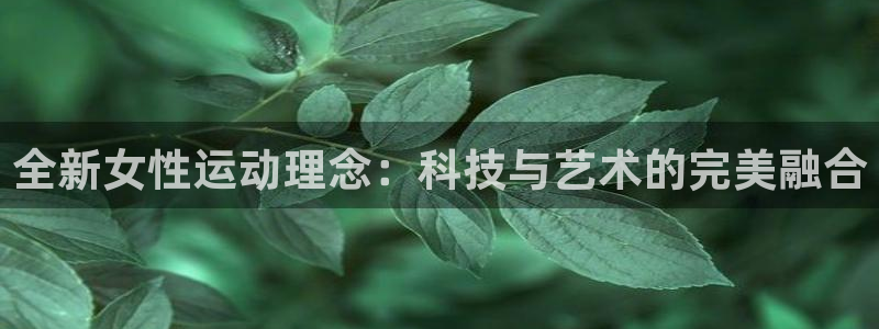 凯捷体育平台注册要钱吗是真的吗：全新女性运动理念：科