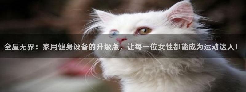 凯捷体育平台假的吗是真的吗：全屋无界：家用健身设备的