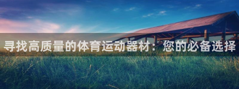 凯捷体育娱乐40996：寻找高质量的体育运动器材：您