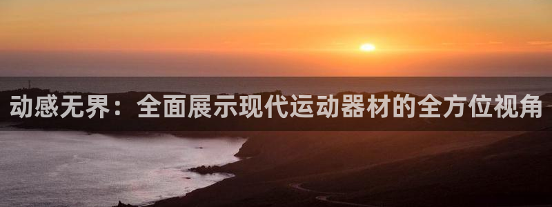 凯捷体育平台：动感无界：全面展示现代运动器材的全方位
