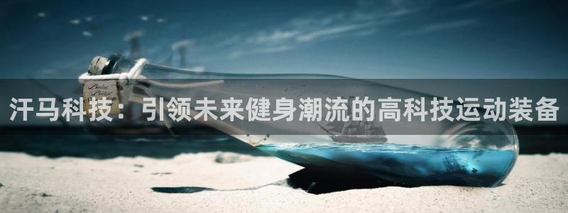 凯捷体育招商电话地址是多少：汗马科技：引领未来健身潮流的高科