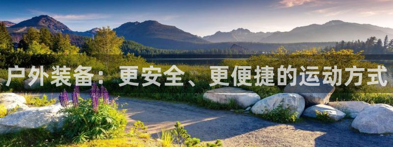 凯捷体育招商电话号码是多少：户外装备：更安全、更便捷