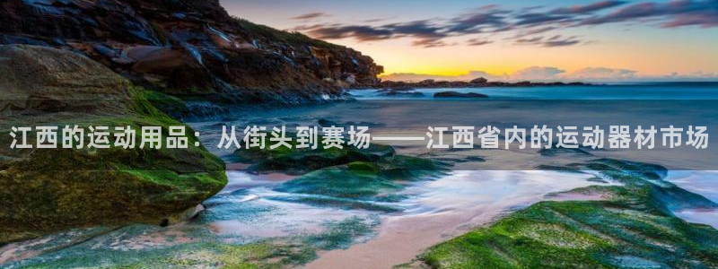 凯捷体育平台注册流程视频：江西的运动用品：从街头到赛