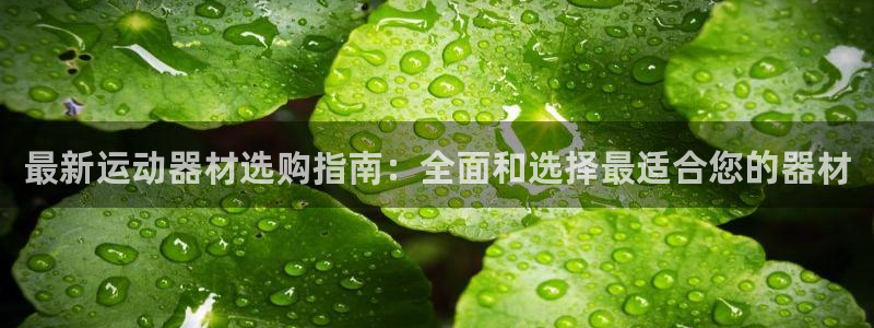 凯捷体育注册：最新运动器材选购指南：全面和选择最适合您的器材