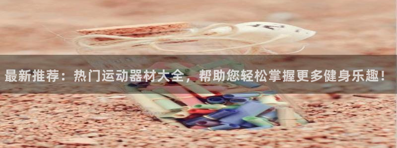 凯捷体育娱乐首页官网下载：最新推荐：热门运动器材大全