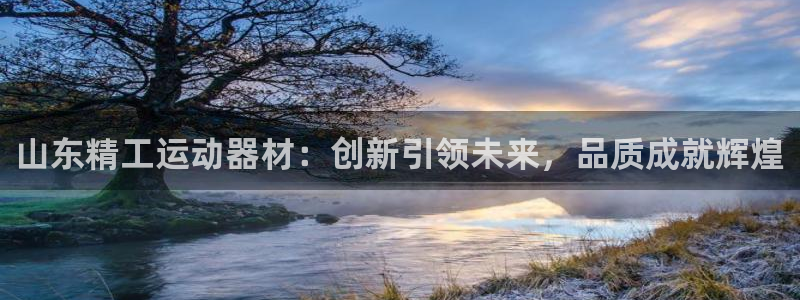凯捷体育招商电话是多少：山东精工运动器材：创新引领未