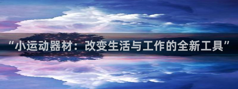 凯捷体育注册：“小运动器材：改变生活与工作的全新工具