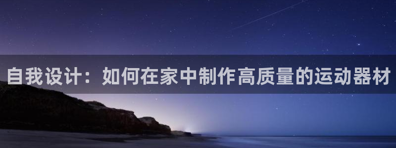 凯捷体育集团官网首页：自我设计：如何在家中制作高质量