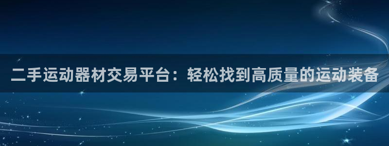 凯捷体育新能源：二手运动器材交易平台：轻松找到高质量