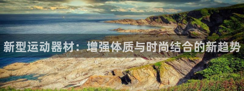凯捷体育平台是正规平台吗知乎：新型运动器材：增强体质