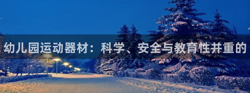 凯捷体育娱乐首页网站大全：幼儿园运动器材：科学、安全