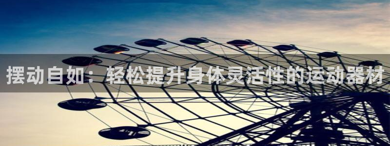 凯捷体育平台注册流程视频：摆动自如：轻松提升身体灵活