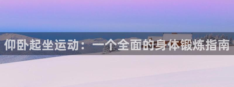 凯捷体育平台注册流程图：仰卧起坐运动：一个全面的身体