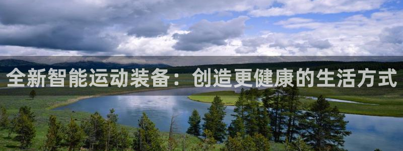 凯捷体育娱乐代理怎么样：全新智能运动装备：创造更健康的生活方