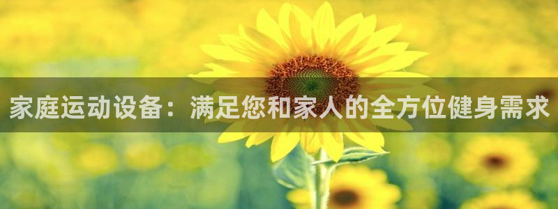 凯捷体育集团官网网址：家庭运动设备：满足您和家人的全
