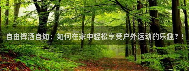 凯捷体育集团官网网址：自由挥洒自如：如何在家中轻松享