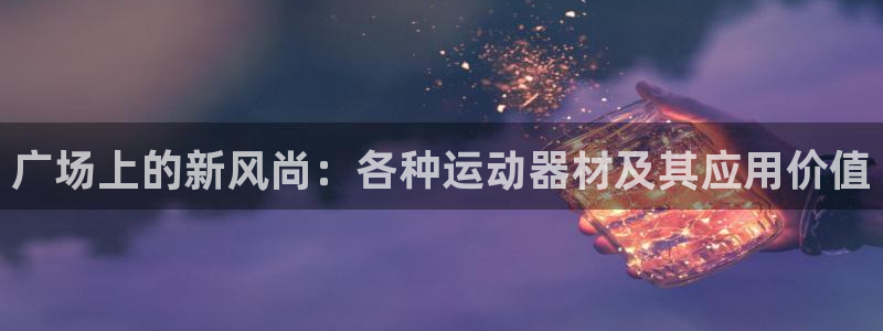 凯捷体育平台是正规平台吗安全吗：广场上的新风尚：各种