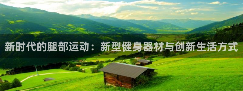 凯捷体育招商电话号码是多少号：新时代的腿部运动：新型