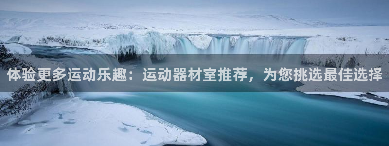 意昂集团官网：体验更多运动乐趣：运动器材室推荐，为您