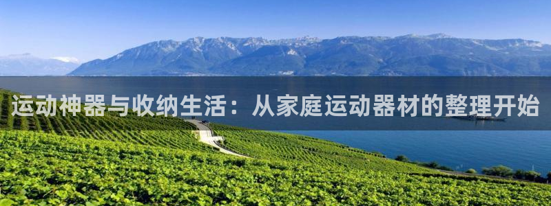 凯捷体育集团官网首页网址：运动神器与收纳生活：从家庭