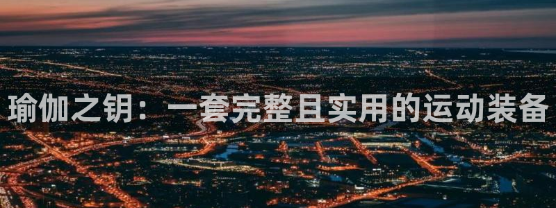 凯捷体育娱乐网站：瑜伽之钥：一套完整且实用的运动装备