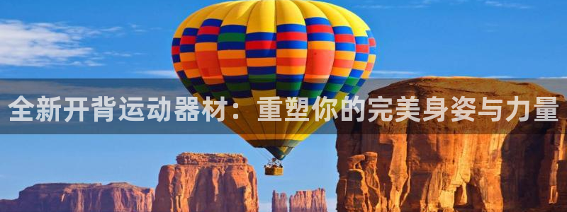 凯捷体育平台假的吗是真的吗吗：全新开背运动器材：重塑