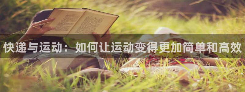 凯捷体育招商电话号码是多少啊：快递与运动：如何让运动