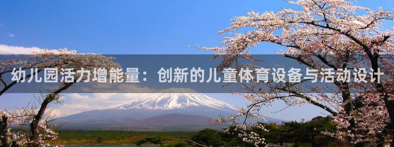 凯捷体育招商电话号码是多少：幼儿园活力增能量：创新的