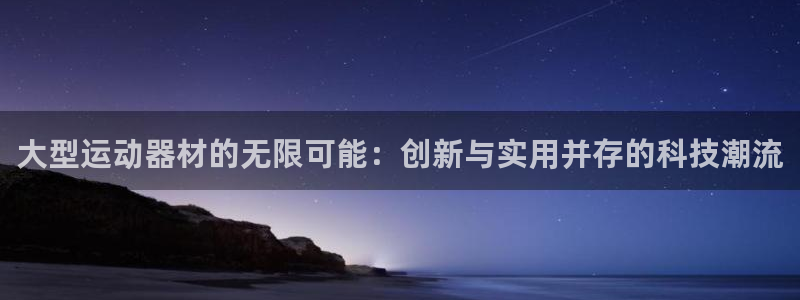 凯捷体育娱乐40996：大型运动器材的无限可能：创新