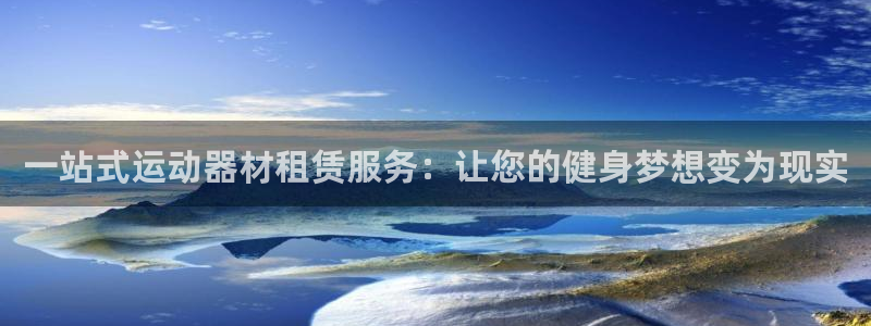 凯捷体育平台注册流程视频：一站式运动器材租赁服务：让您的健身