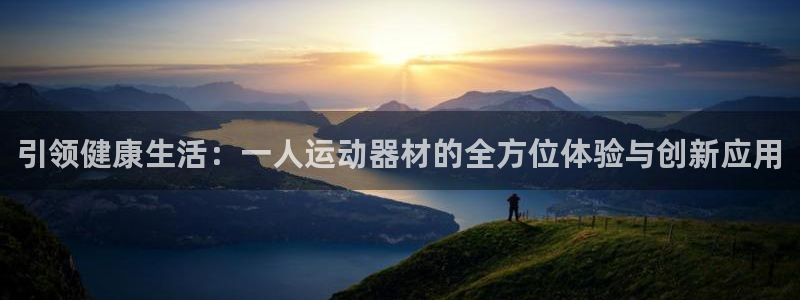 意昂集团官网：引领健康生活：一人运动器材的全方位体验