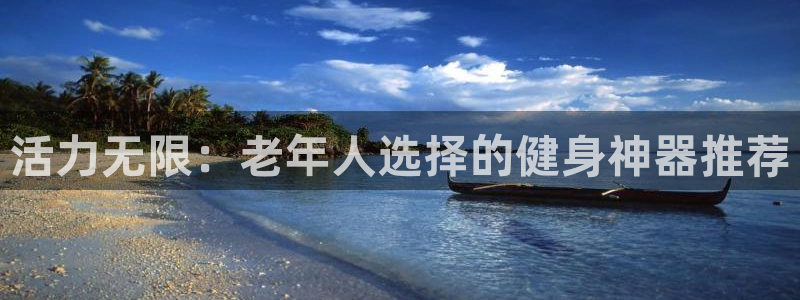 凯捷体育平台是正规平台吗安全吗：活力无限：老年人选择的健身神