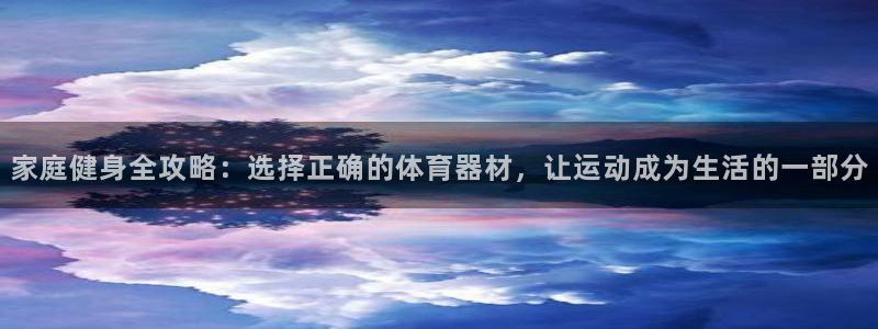 凯捷体育注册：家庭健身全攻略：选择正确的体育器材，让运动成为