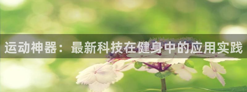凯捷体育招商电话号码查询：运动神器：最新科技在健身中