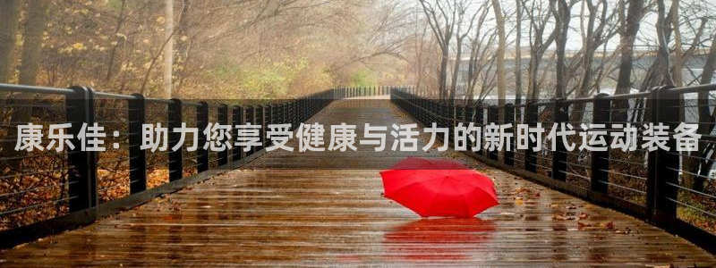 意昂平台体育：康乐佳：助力您享受健康与活力的新时代运