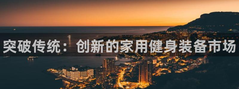 凯捷体育招商电话号码查询：突破传统：创新的家用健身装