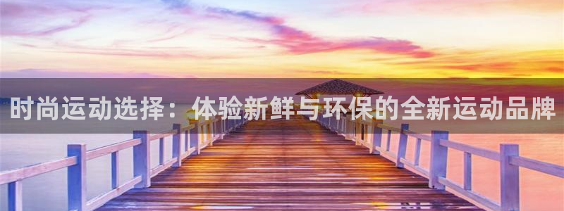 凯捷体育招商电话号码是多少：时尚运动选择：体验新鲜与