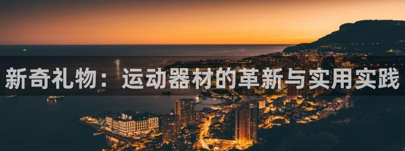 凯捷体育招商电话号码：新奇礼物：运动器材的革新与实用